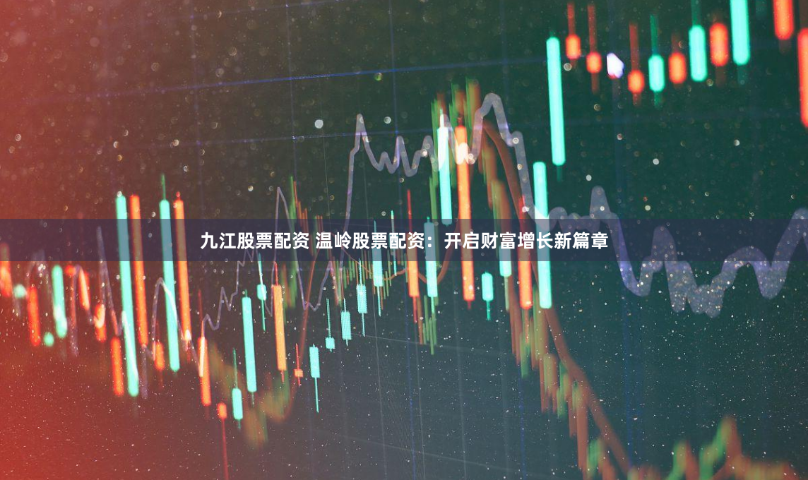 九江股票配资 温岭股票配资：开启财富增长新篇章