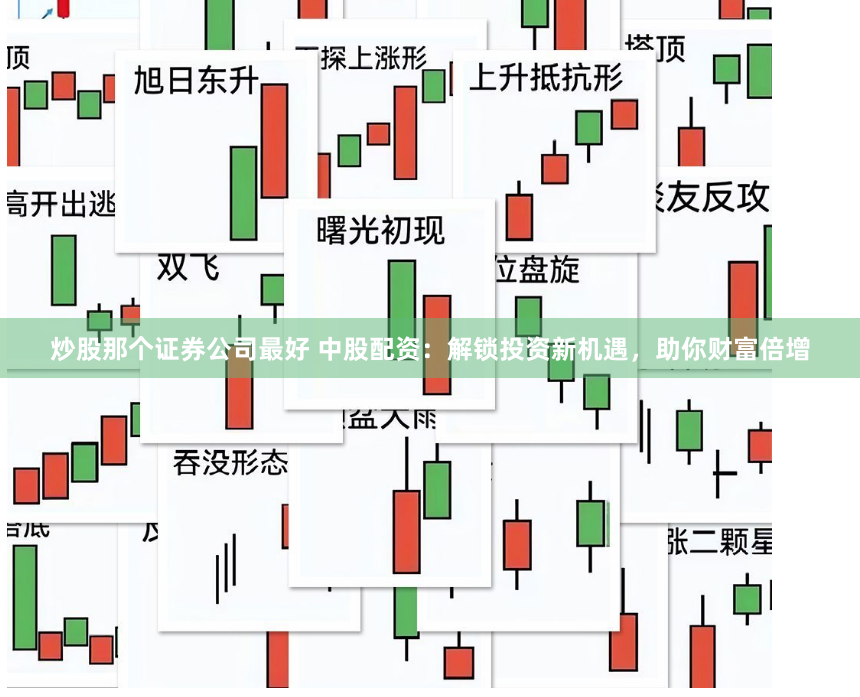 炒股那个证券公司最好 中股配资:解锁投资新机遇,助你财富倍增