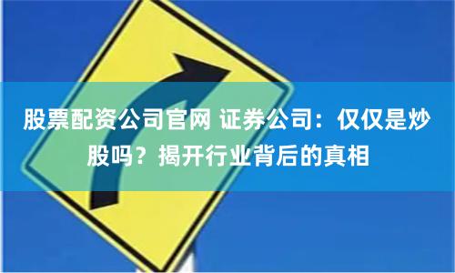 股票配资公司官网 证券公司：仅仅是炒股吗？揭开行业背后的真相