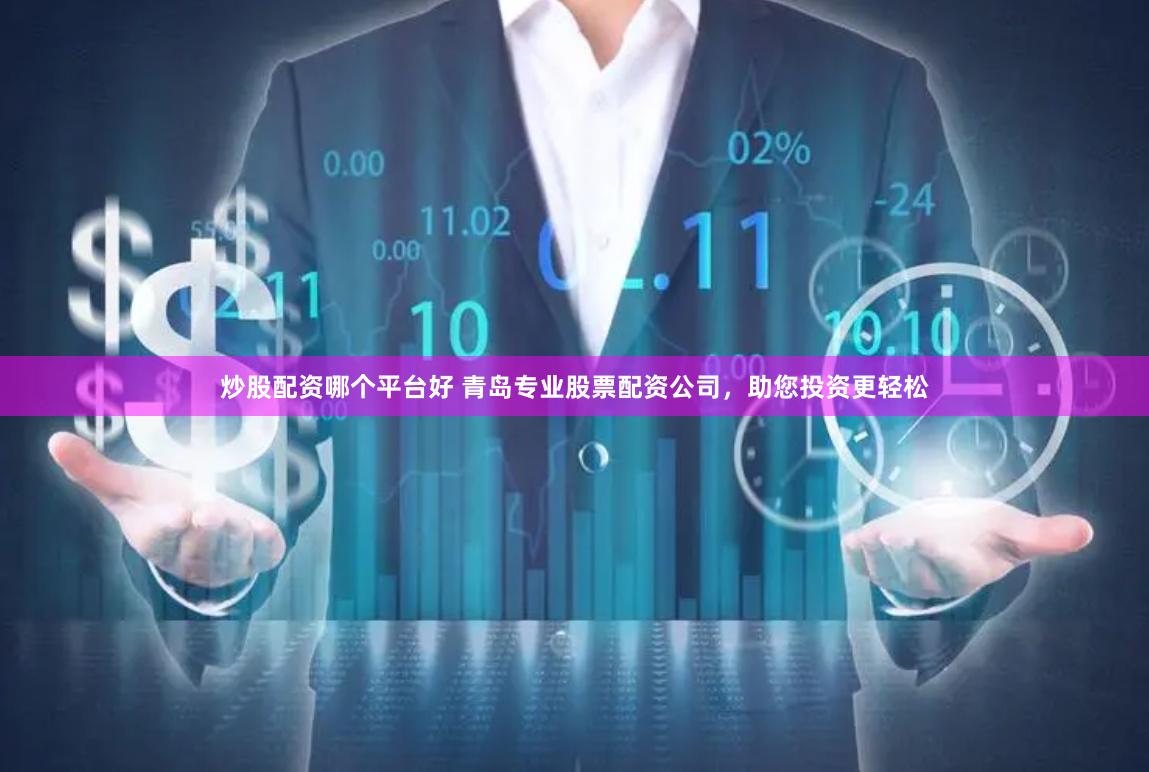 炒股配资哪个平台好 青岛专业股票配资公司，助您投资更轻松