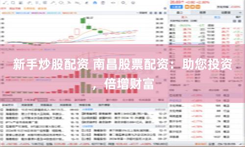 新手炒股配资 南昌股票配资：助您投资，倍增财富