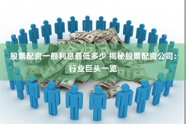 股票配资一般利息最低多少 揭秘股票配资公司:行业巨头一览