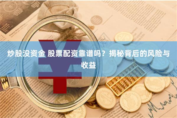 炒股没资金 股票配资靠谱吗？揭秘背后的风险与收益
