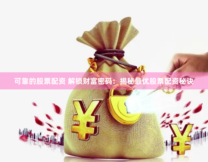 可靠的股票配资 解锁财富密码：揭秘最优股票配资秘诀