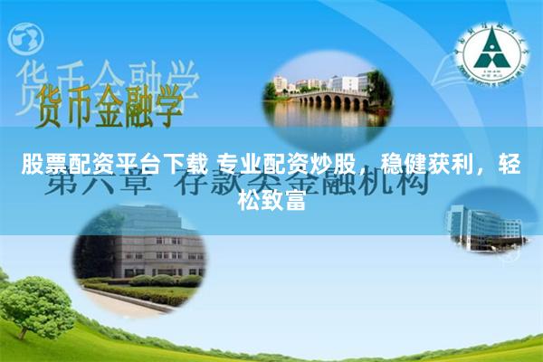 股票配资平台下载 专业配资炒股，稳健获利，轻松致富