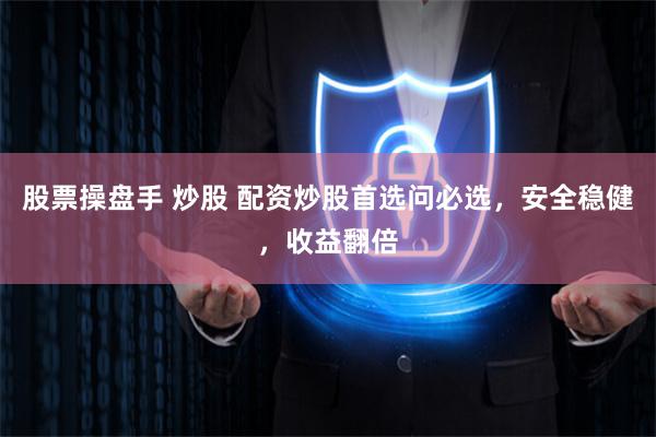 股票操盘手 炒股 配资炒股首选问必选，安全稳健，收益翻倍