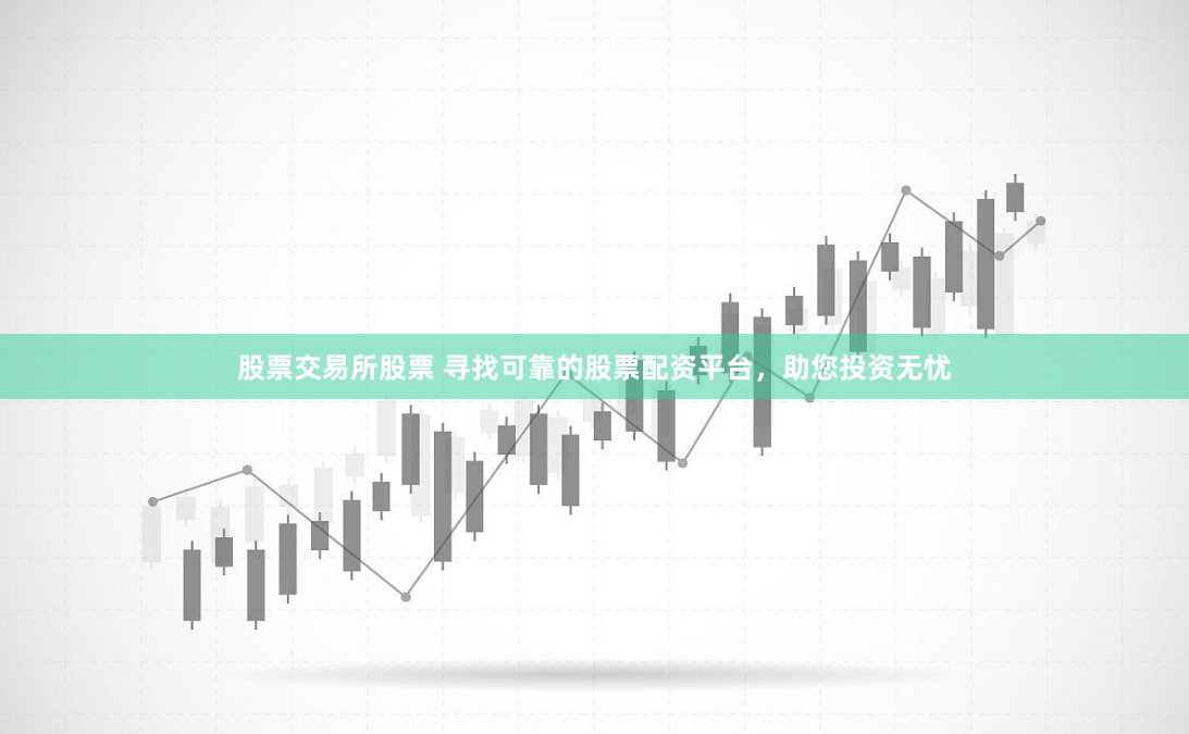 股票交易所股票 寻找可靠的股票配资平台，助您投资无忧