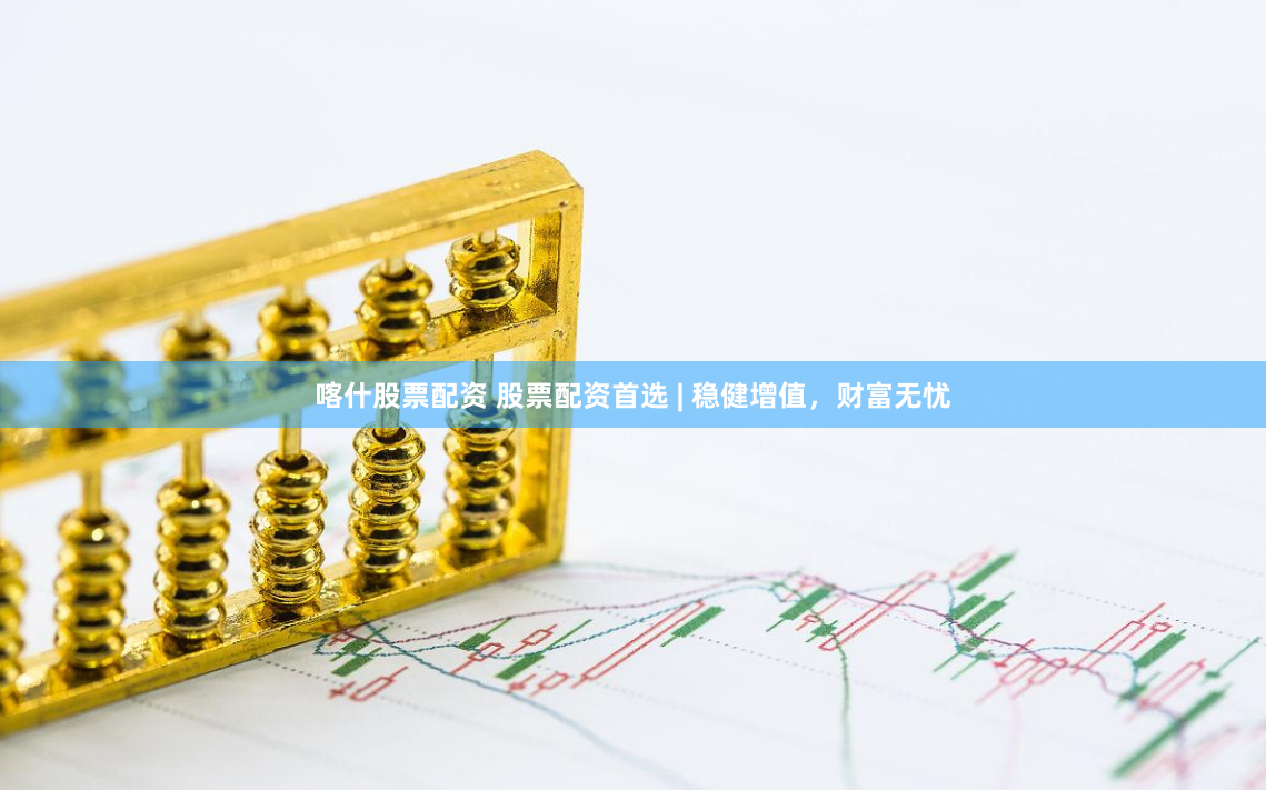 喀什股票配资 股票配资首选 | 稳健增值，财富无忧