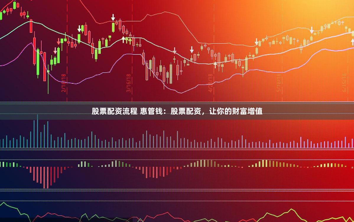 股票配资流程 惠管钱：股票配资，让你的财富增值