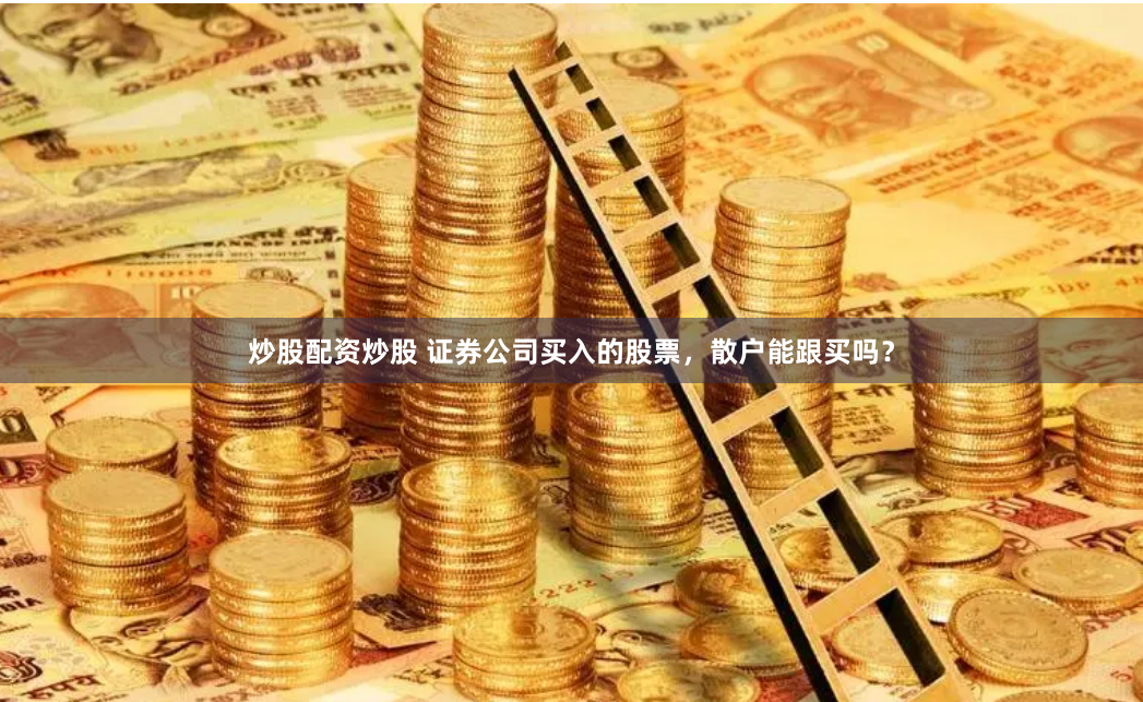 炒股配资炒股 证券公司买入的股票，散户能跟买吗？