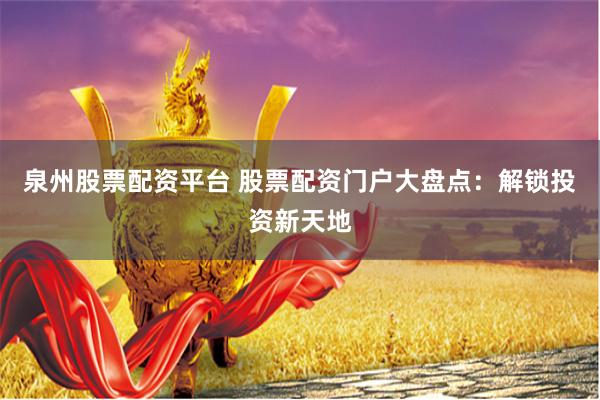 泉州股票配资平台 股票配资门户大盘点：解锁投资新天地