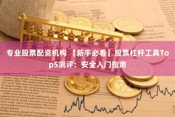 专业股票配资机构 【新手必看】股票杠杆工具Top5测评：安全入门指南