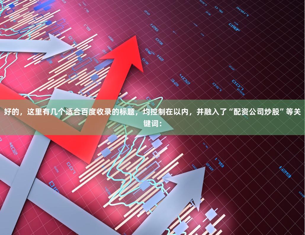 好的,这里有几个适合百度收录的标题,均控制在以内,并融入了“配资公司炒股”等关键词: