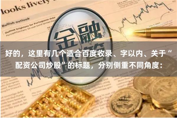 好的,这里有几个适合百度收录、字以内、关于“配资公司炒股”的标题,分别侧重不同角度:
