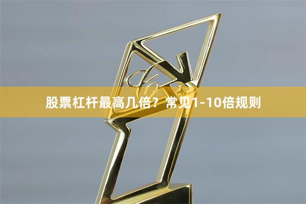 股票杠杆最高几倍？常见1-10倍规则