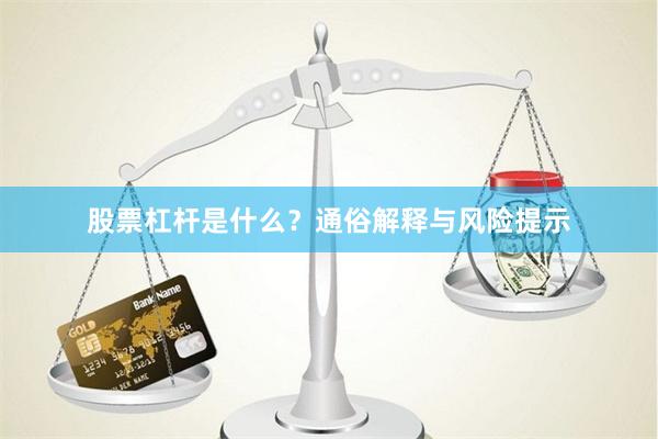 股票杠杆是什么？通俗解释与风险提示