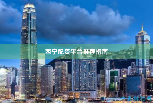 西宁配资平台推荐指南