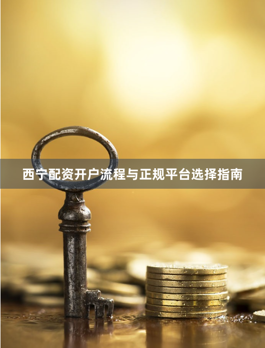 西宁配资开户流程与正规平台选择指南
