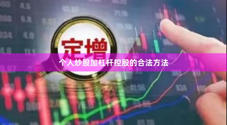 个人炒股加杠杆控股的合法方法