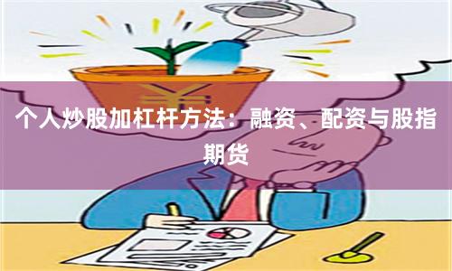 个人炒股加杠杆方法：融资、配资与股指期货