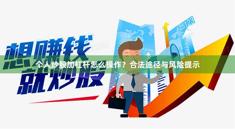 个人炒股加杠杆怎么操作？合法途径与风险提示