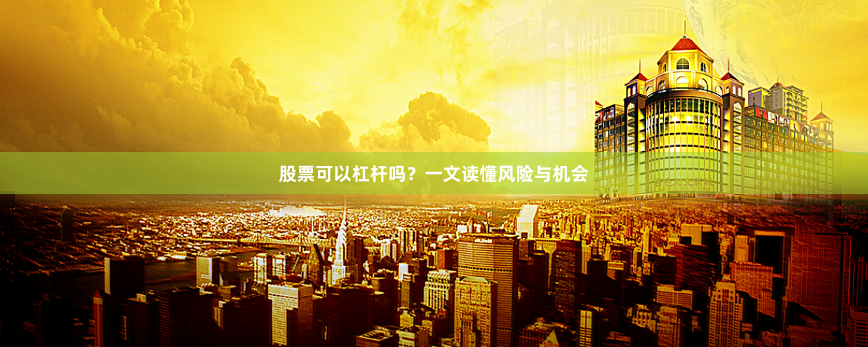 股票可以杠杆吗？一文读懂风险与机会