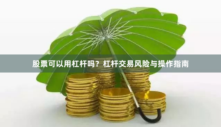 股票可以用杠杆吗？杠杆交易风险与操作指南