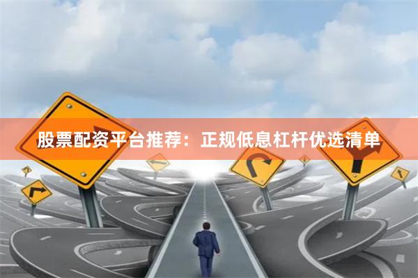 股票配资平台推荐：正规低息杠杆优选清单
