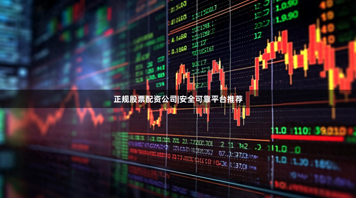 正规股票配资公司|安全可靠平台推荐