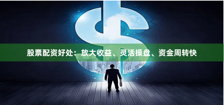 股票配资好处：放大收益、灵活操盘、资金周转快