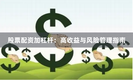 股票配资加杠杆：高收益与风险管理指南