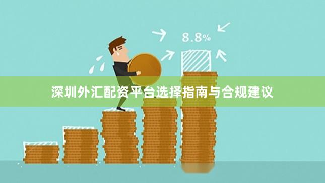 深圳外汇配资平台选择指南与合规建议