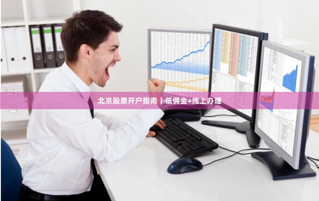 北京股票开户指南|低佣金+线上办理