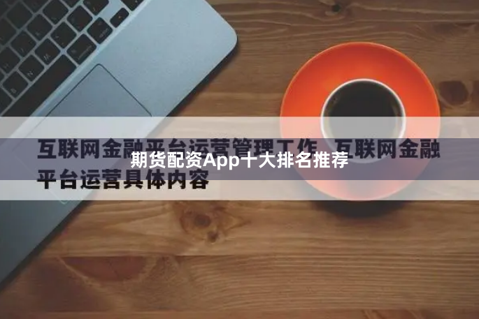 期货配资App十大排名推荐