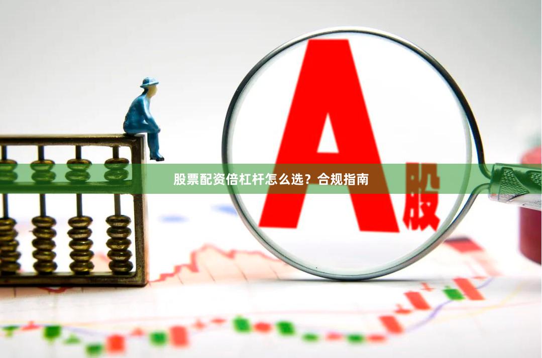 股票配资倍杠杆怎么选？合规指南