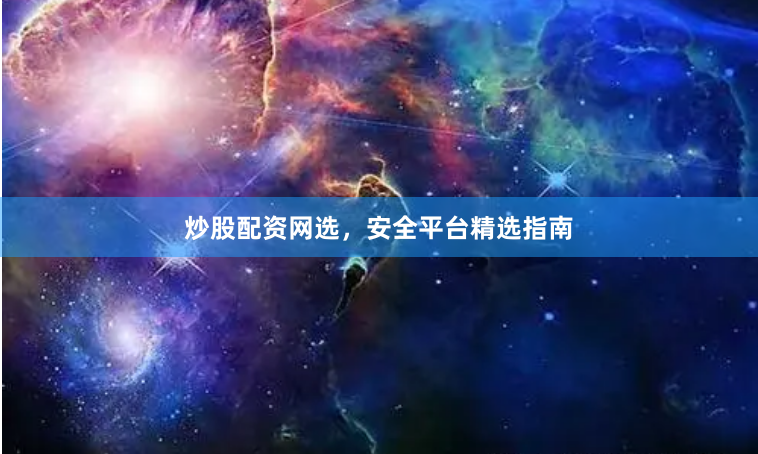 炒股配资网选，安全平台精选指南