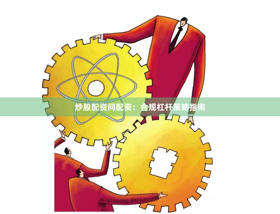 炒股配资问配资：合规杠杆策略指南