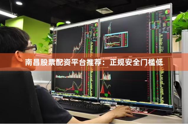 南昌股票配资平台推荐：正规安全门槛低