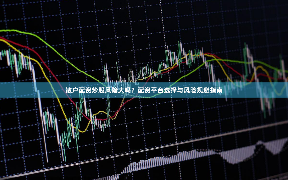 散户配资炒股风险大吗?配资平台选择与风险规避指南