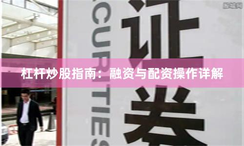 杠杆炒股指南：融资与配资操作详解