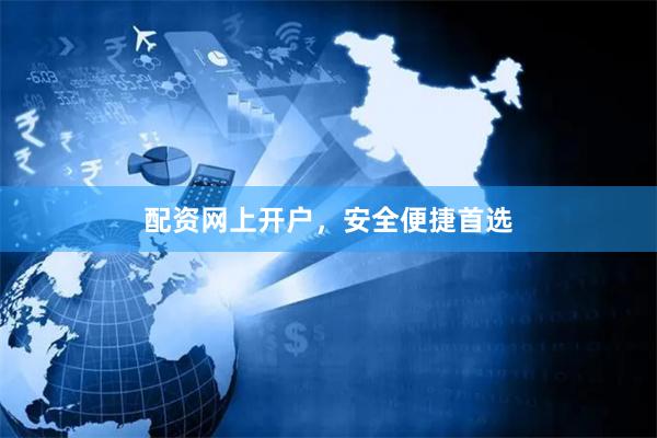 配资网上开户，安全便捷首选