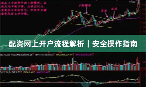 配资网上开户流程解析｜安全操作指南