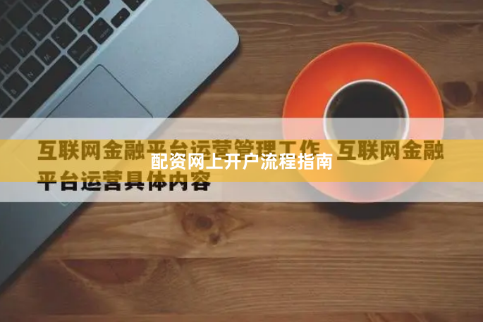 配资网上开户流程指南