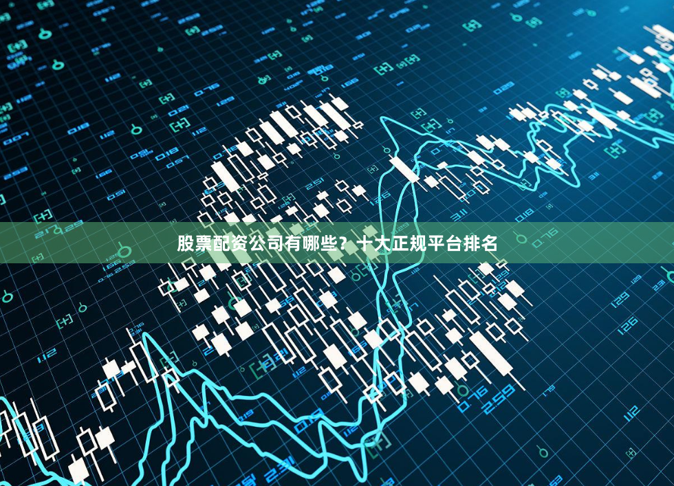 股票配资公司有哪些?十大正规平台排名