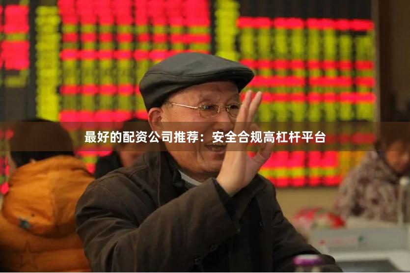 最好的配资公司推荐：安全合规高杠杆平台