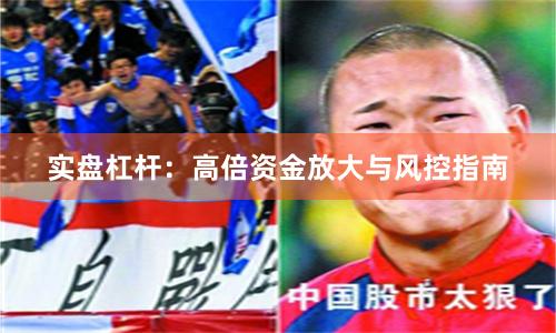 实盘杠杆：高倍资金放大与风控指南