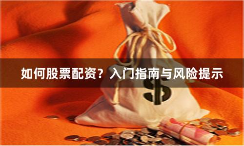 如何股票配资？入门指南与风险提示