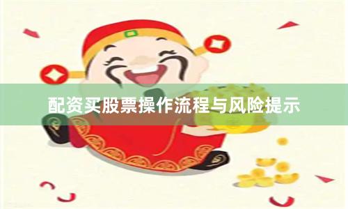 配资买股票操作流程与风险提示