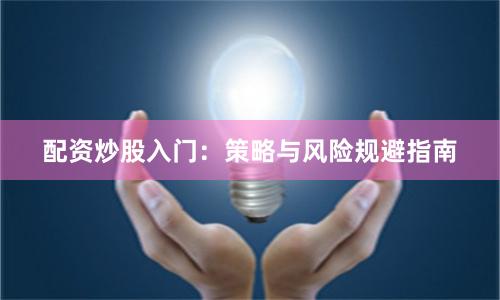 配资炒股入门：策略与风险规避指南