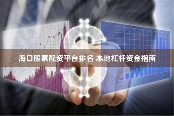 海口股票配资平台排名 本地杠杆资金指南
